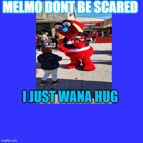 ELMO | MELMO DONT BE SCARED; I JUST WANA HUG | image tagged in funny memes,elmo | made w/ Imgflip meme maker