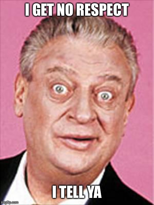 rodney dangerfield | I GET NO RESPECT I TELL YA | image tagged in rodney dangerfield | made w/ Imgflip meme maker