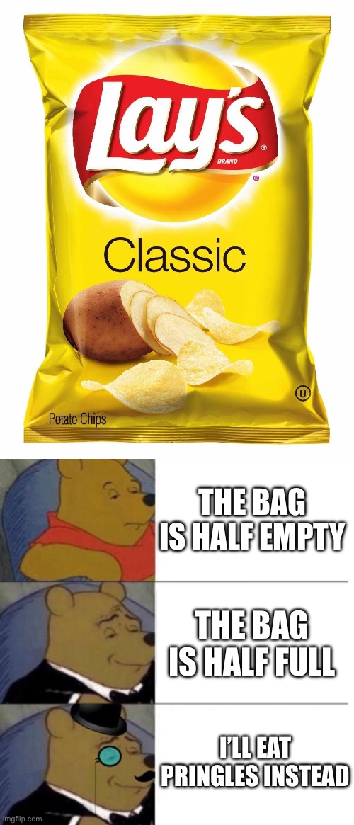 Pringles= less air | THE BAG IS HALF EMPTY; THE BAG IS HALF FULL; I’LL EAT PRINGLES INSTEAD | image tagged in lays chips,tuxedo winnie the pooh 3 panel,full,empty,pringles | made w/ Imgflip meme maker