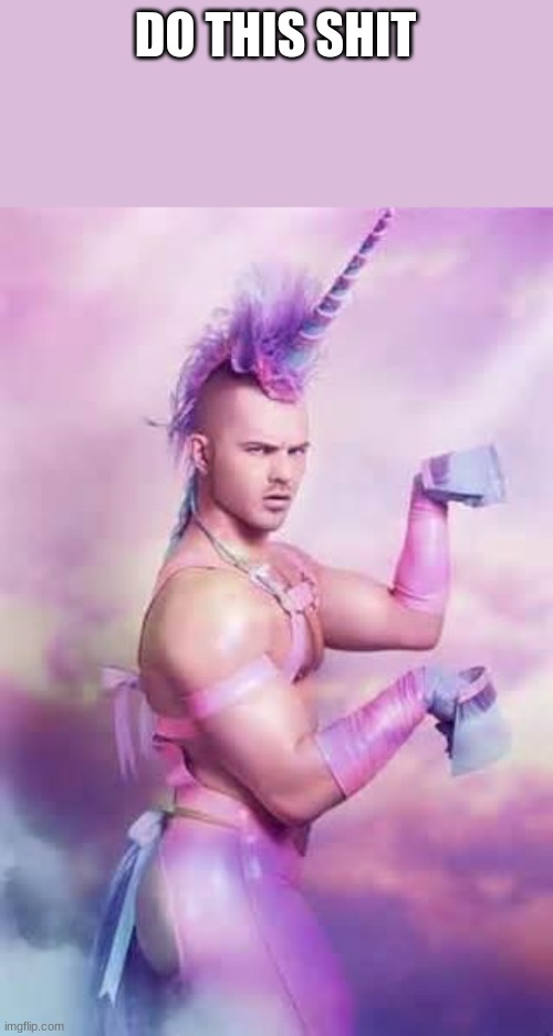 Gay Unicorn | DO THIS SHIT | image tagged in gay unicorn | made w/ Imgflip meme maker