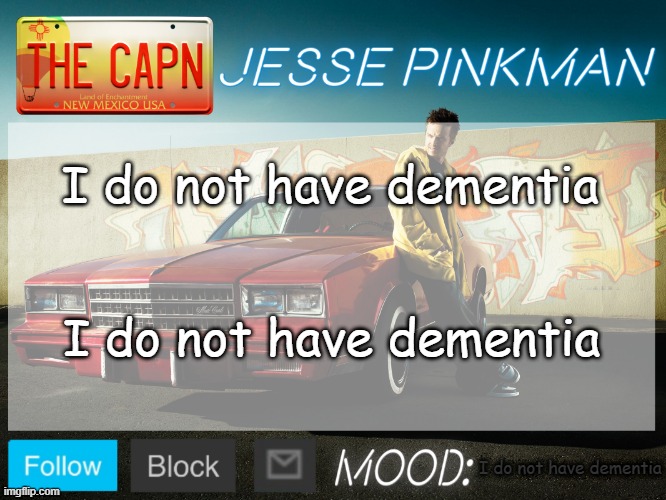 Jesse Pinkman Template | I do not have dementia; I do not have dementia; I do not have dementia | image tagged in jesse pinkman template | made w/ Imgflip meme maker