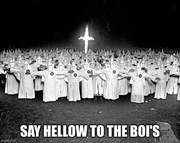 KKK religion | SAY HELLOW TO THE BOI'S | image tagged in kkk religion | made w/ Imgflip meme maker