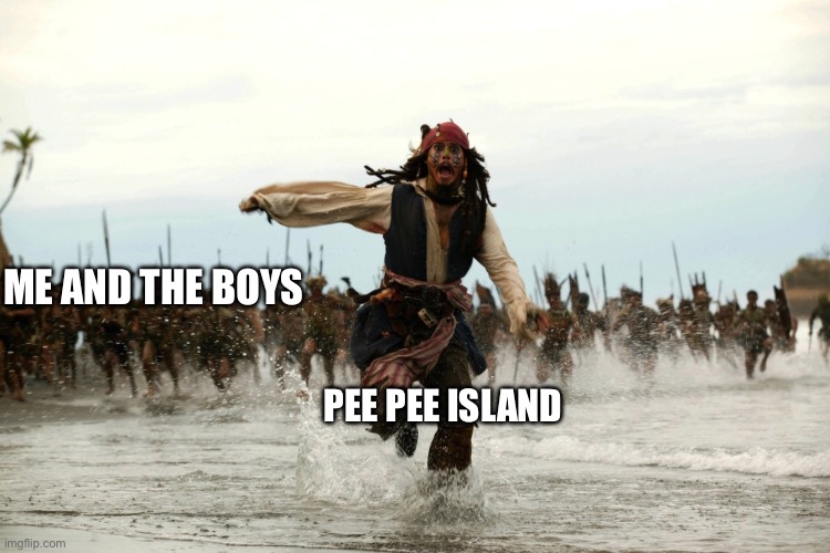 captain jack sparrow running | ME AND THE BOYS PEE PEE ISLAND | image tagged in captain jack sparrow running | made w/ Imgflip meme maker
