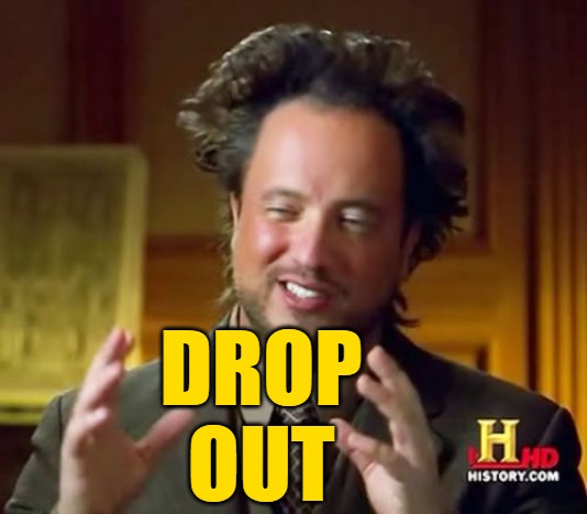 Ancient Aliens Meme | DROP OUT | image tagged in memes,ancient aliens | made w/ Imgflip meme maker
