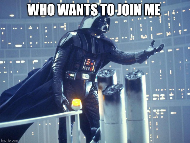 darth vader join me | WHO WANTS TO JOIN ME | image tagged in darth vader join me | made w/ Imgflip meme maker