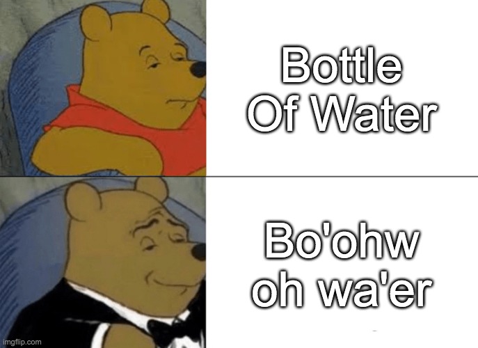 Tuxedo Winnie The Pooh | Bottle Of Water; Bo'ohw oh wa'er | image tagged in memes,tuxedo winnie the pooh | made w/ Imgflip meme maker