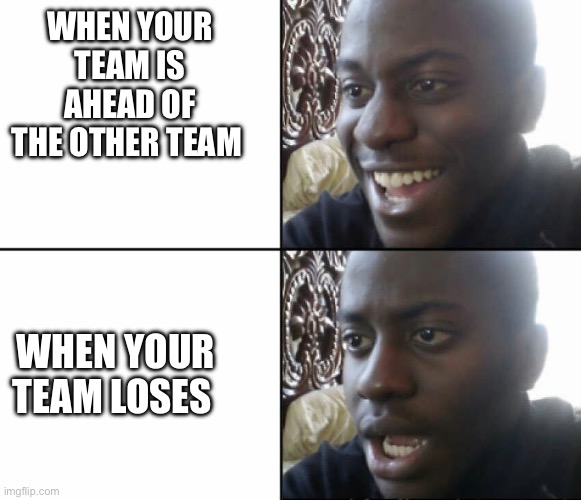Sports hurt | WHEN YOUR TEAM IS AHEAD OF THE OTHER TEAM; WHEN YOUR TEAM LOSES | image tagged in black man happy sad | made w/ Imgflip meme maker