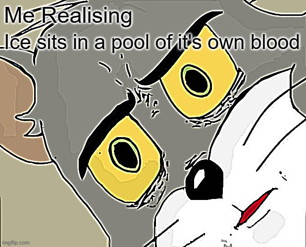 Unsettled Tom | Me Realising; Ice sits in a pool of it's own blood | image tagged in memes,unsettled tom | made w/ Imgflip meme maker