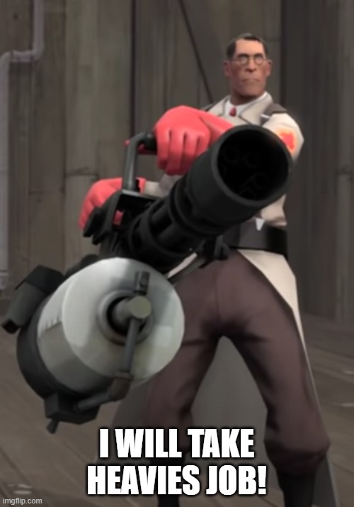 TF2 minigun medic | I WILL TAKE HEAVIES JOB! | image tagged in tf2 minigun medic | made w/ Imgflip meme maker
