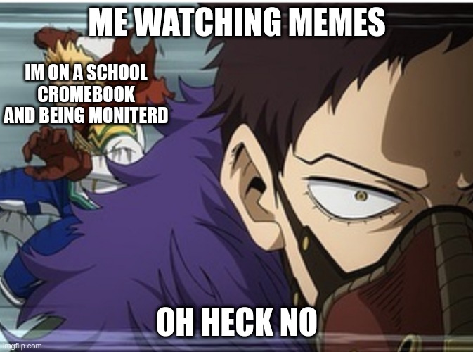 oh god  no | ME WATCHING MEMES; IM ON A SCHOOL CROMEBOOK AND BEING MONITERD; OH HECK NO | image tagged in mha | made w/ Imgflip meme maker
