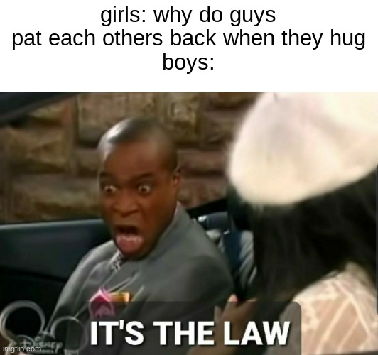 idk why it just happens | girls: why do guys pat each others back when they hug
boys: | image tagged in it's the law,lol | made w/ Imgflip meme maker