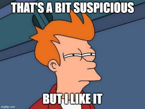 THAT'S A BIT SUSPICIOUS BUT I LIKE IT | image tagged in memes,futurama fry | made w/ Imgflip meme maker