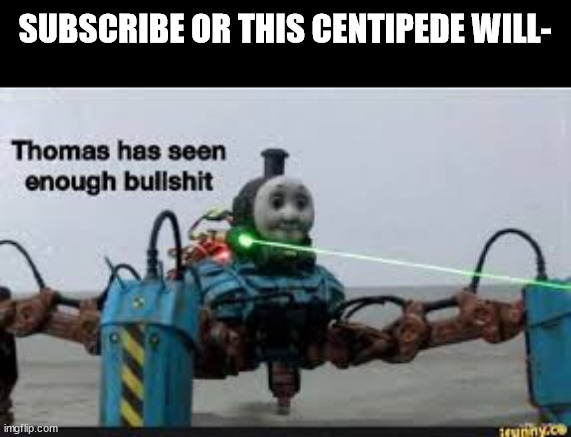 Thomas has seen enough bullshit | SUBSCRIBE OR THIS CENTIPEDE WILL- | image tagged in thomas has seen enough bullshit | made w/ Imgflip meme maker