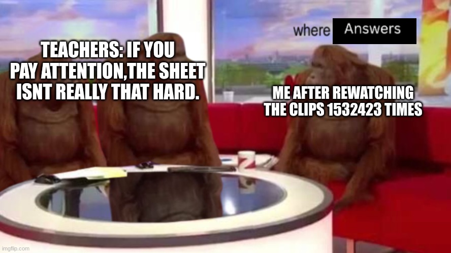 I think they expect us to look for them in out arsecheeks | TEACHERS: IF YOU PAY ATTENTION,THE SHEET ISNT REALLY THAT HARD. ME AFTER REWATCHING THE CLIPS 1532423 TIMES | image tagged in monkeys on a couch | made w/ Imgflip meme maker