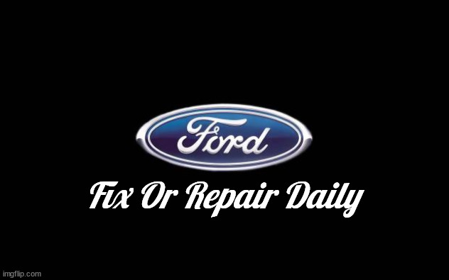 Ford | Fix Or Repair Daily | image tagged in ford | made w/ Imgflip meme maker