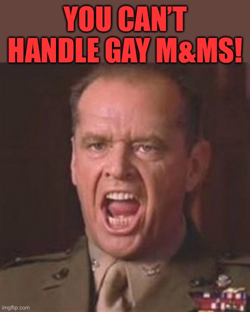 You can't handle the truth | YOU CAN’T HANDLE GAY M&MS! | image tagged in you can't handle the truth | made w/ Imgflip meme maker