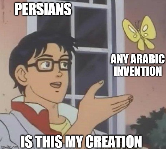 when the only thing you have is poetry you have no choice but to leech | PERSIANS; ANY ARABIC INVENTION; IS THIS MY CREATION | image tagged in is this butterfly,iran,persian,inventions,arabic,persians | made w/ Imgflip meme maker