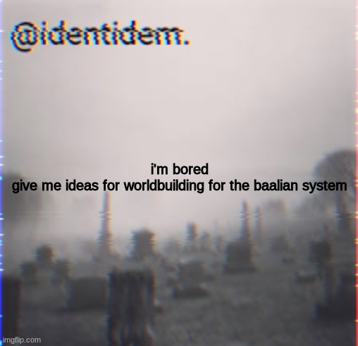 kj | i'm bored
give me ideas for worldbuilding for the baalian system | made w/ Imgflip meme maker