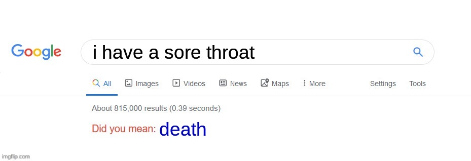 i asked google what sickness I have if I cough a lot and they said cancer... | i have a sore throat; death | image tagged in did you mean | made w/ Imgflip meme maker