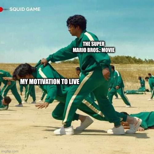 true | THE SUPER MARIO BROS.: MOVIE; MY MOTIVATION TO LIVE | image tagged in squid game | made w/ Imgflip meme maker