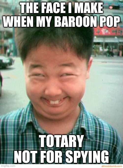 funny asian face | THE FACE I MAKE WHEN MY BAROON POP; TOTARY NOT FOR SPYING | image tagged in funny asian face | made w/ Imgflip meme maker