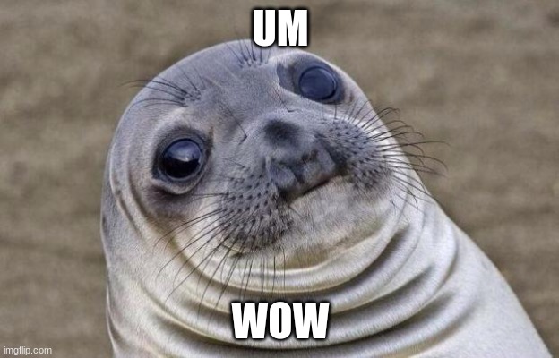 UM WOW | image tagged in memes,awkward moment sealion | made w/ Imgflip meme maker