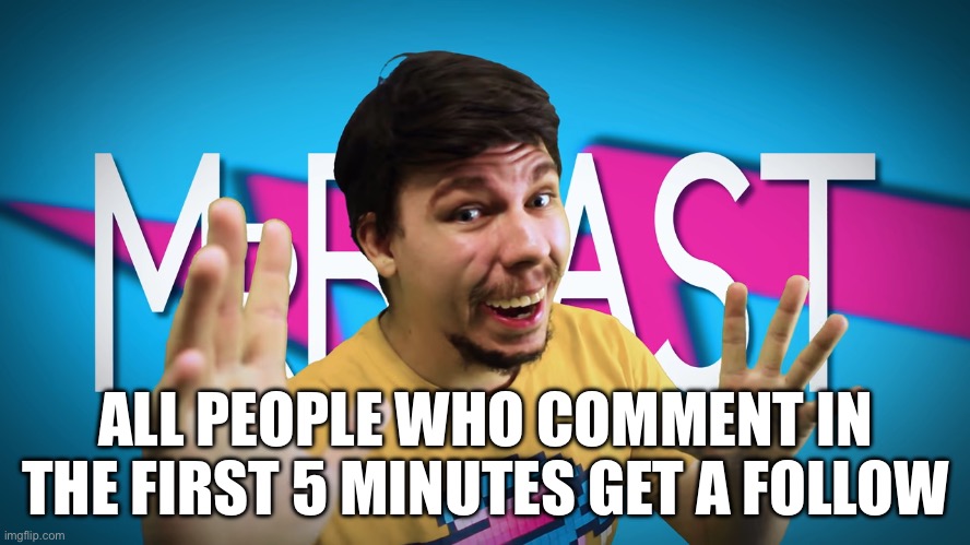 High quality fake mrbeast (JWSI Note: Me who's fucking comment banned) | ALL PEOPLE WHO COMMENT IN THE FIRST 5 MINUTES GET A FOLLOW | image tagged in fake mrbeast | made w/ Imgflip meme maker