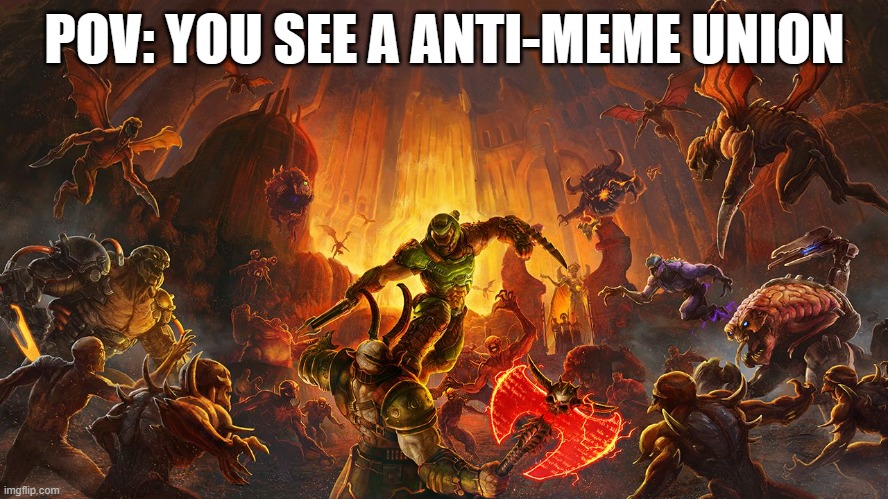 if you agree comment below | POV: YOU SEE A ANTI-MEME UNION | image tagged in doom eternal | made w/ Imgflip meme maker