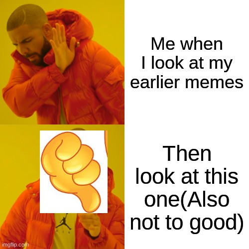 My earlier memes | Me when I look at my earlier memes; Then look at this one(Also not to good) | image tagged in memes,drake hotline bling | made w/ Imgflip meme maker