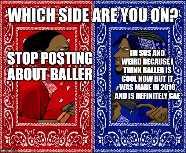 I pick reddddddddddddddddddd | IM SUS AND WEIRD BECAUSE I THINK BALLER IS COOL NOW BUT IT WAS MADE IN 2016 AND IS DEFINITELY GAE; STOP POSTING ABOUT BALLER | image tagged in which side are you on | made w/ Imgflip meme maker