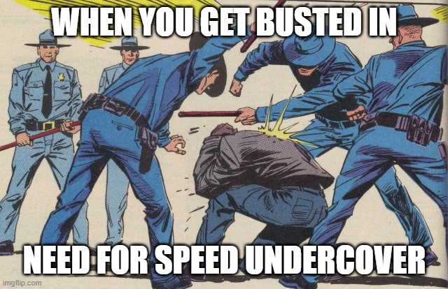 Police Brutality | WHEN YOU GET BUSTED IN; NEED FOR SPEED UNDERCOVER | image tagged in police brutality,need for speed | made w/ Imgflip meme maker