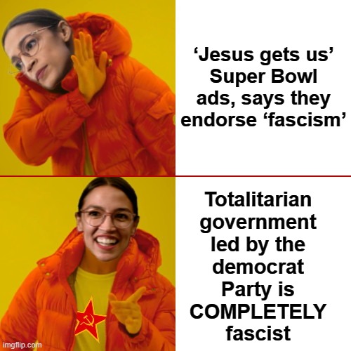 AOC Drake Hotline Bling | ‘Jesus gets us’
Super Bowl ads, says they endorse ‘fascism’; Totalitarian
government
led by the
democrat
Party is
COMPLETELY
fascist | image tagged in aoc drake hotline bling,memes,democrats,joe biden,totalitarianism,fascist | made w/ Imgflip meme maker
