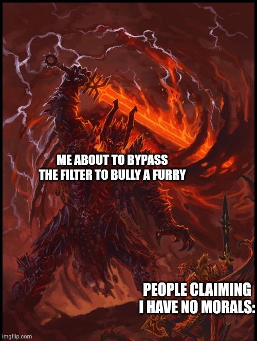 I can and will. | ME ABOUT TO BYPASS THE FILTER TO BULLY A FURRY; PEOPLE CLAIMING I HAVE NO MORALS: | image tagged in khorne smiting | made w/ Imgflip meme maker