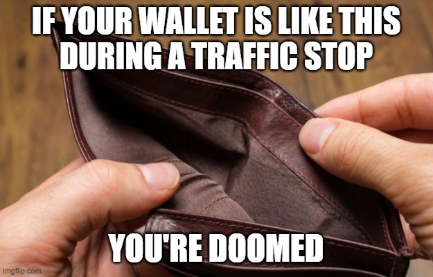 So broke you don't even have a license | IF YOUR WALLET IS LIKE THIS
DURING A TRAFFIC STOP; YOU'RE DOOMED | image tagged in empty wallet,police | made w/ Imgflip meme maker