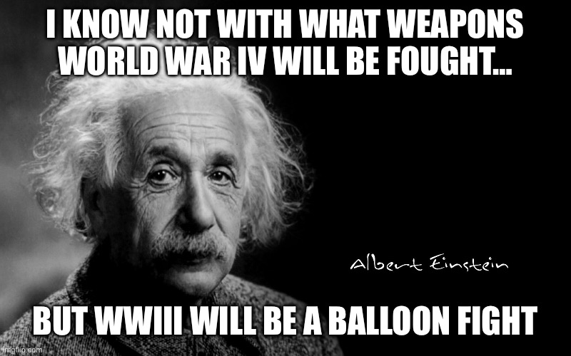 Albert Einstein |  I KNOW NOT WITH WHAT WEAPONS WORLD WAR IV WILL BE FOUGHT…; BUT WWIII WILL BE A BALLOON FIGHT | image tagged in albert einstein,china,balloon,spy | made w/ Imgflip meme maker