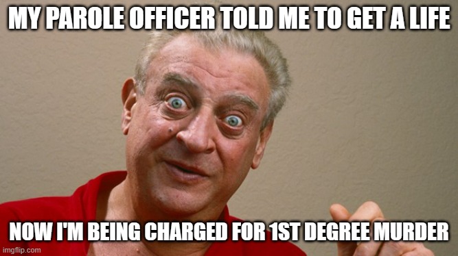 Rodney Dangerfield | MY PAROLE OFFICER TOLD ME TO GET A LIFE NOW I'M BEING CHARGED FOR 1ST DEGREE MURDER | image tagged in rodney dangerfield | made w/ Imgflip meme maker