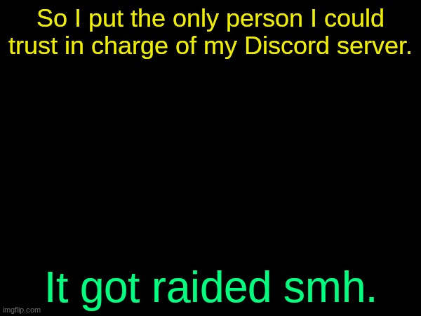 ((JWSI Note- HAH)) | So I put the only person I could trust in charge of my Discord server. It got raided smh. | made w/ Imgflip meme maker