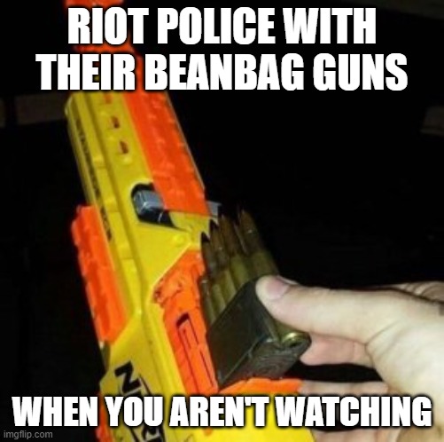 BLM protests are gonna get spicy |  RIOT POLICE WITH
THEIR BEANBAG GUNS; WHEN YOU AREN'T WATCHING | image tagged in nerf gun with real bullet,police,guns | made w/ Imgflip meme maker