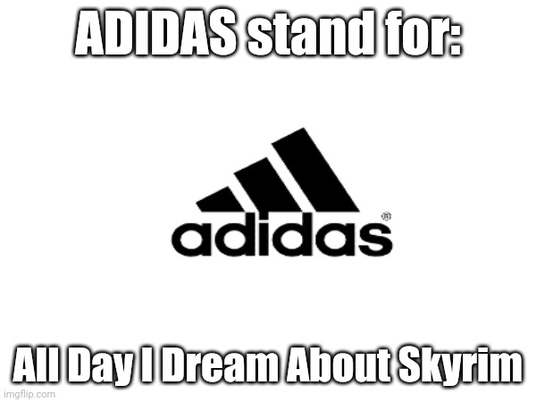 Lol | ADIDAS stand for:; All Day I Dream About Skyrim | image tagged in oh wow are you actually reading these tags,adidas | made w/ Imgflip meme maker