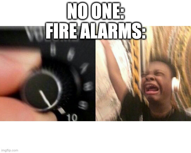 loud music | NO ONE:
FIRE ALARMS: | image tagged in loud music | made w/ Imgflip meme maker