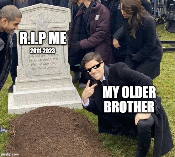 Well... | R.I.P ME; 2011-2023; MY OLDER BROTHER | image tagged in funeral | made w/ Imgflip meme maker
