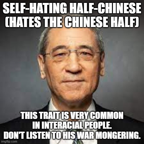 Gordon | SELF-HATING HALF-CHINESE (HATES THE CHINESE HALF); THIS TRAIT IS VERY COMMON IN INTERACIAL PEOPLE.
DON'T LISTEN TO HIS WAR MONGERING. | image tagged in memes | made w/ Imgflip meme maker