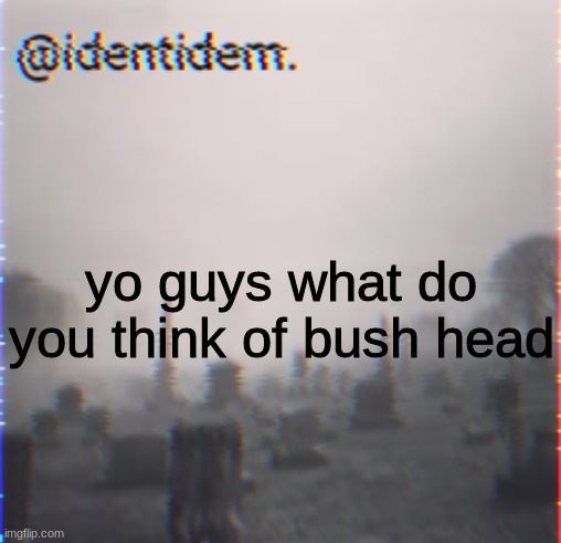 lkn | yo guys what do you think of bush head | made w/ Imgflip meme maker