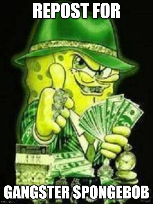 repost for gangsta spongebob | REPOST FOR; GANGSTER SPONGEBOB | image tagged in gangsta spongebob,memes,repost,spongebob | made w/ Imgflip meme maker
