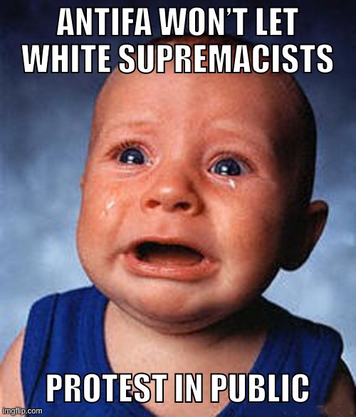 Crying baby  | ANTIFA WON’T LET
WHITE SUPREMACISTS PROTEST IN PUBLIC | image tagged in crying baby | made w/ Imgflip meme maker