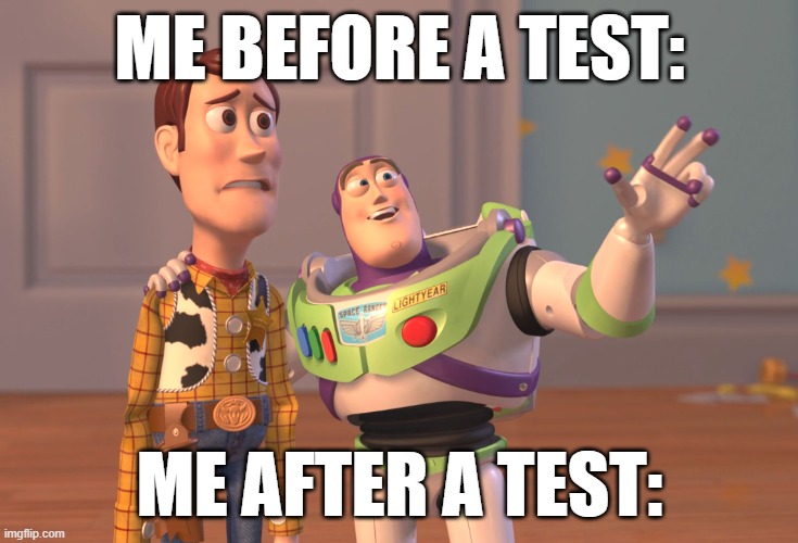 X, X Everywhere Meme | ME BEFORE A TEST:; ME AFTER A TEST: | image tagged in memes,x x everywhere | made w/ Imgflip meme maker