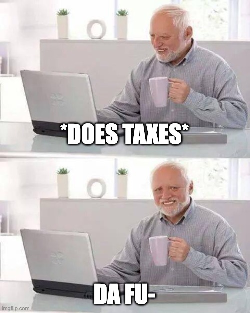 Hide the Pain Harold | *DOES TAXES*; DA FU- | image tagged in memes,hide the pain harold | made w/ Imgflip meme maker
