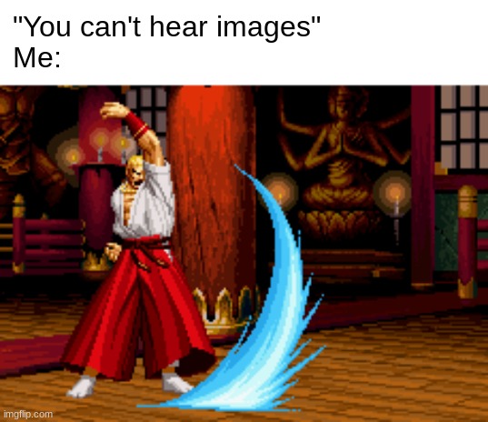 I know you can hear it | "You can't hear images"
Me: | image tagged in fatal fury,geese howard,reppuken | made w/ Imgflip meme maker