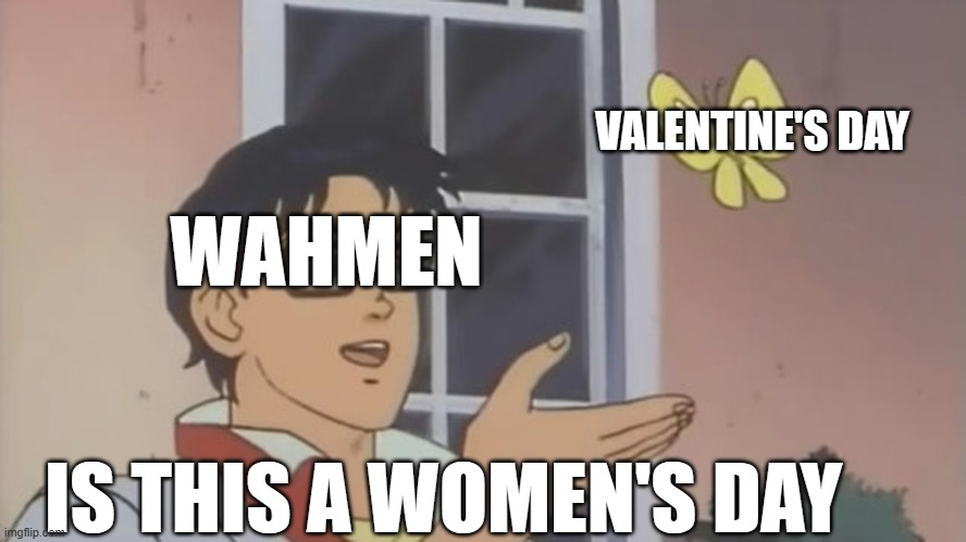 Valentine's day not women's day | VALENTINE'S DAY; WAHMEN; IS THIS A WOMEN'S DAY | image tagged in memes | made w/ Imgflip meme maker