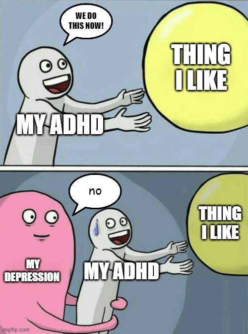 ADHD and Depression | WE DO THIS NOW! THING I LIKE; MY ADHD; no; THING I LIKE; MY DEPRESSION; MY ADHD | image tagged in memes,running away balloon | made w/ Imgflip meme maker
